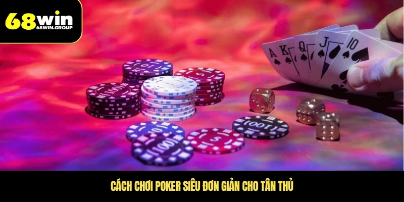 Cách chơi poker siêu đơn giản cho tân thủ