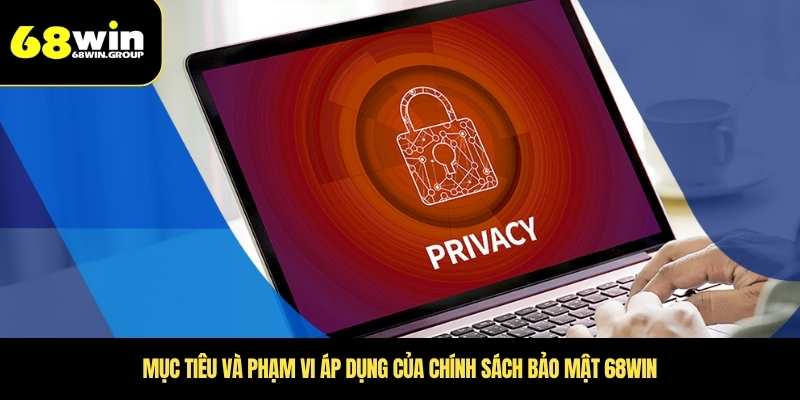 Mục tiêu và phạm vi áp dụng của chính sách bảo mật 68WIN