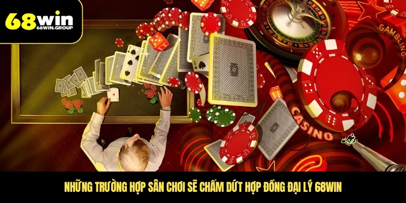 Những trường hợp sân chơi sẽ chấm dứt hợp đồng đại lý 68WIN