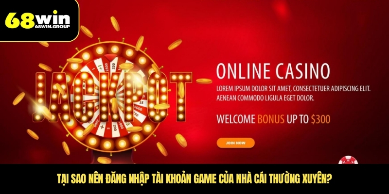 Tại sao nên đăng nhập tài khoản game của nhà cái thường xuyên?