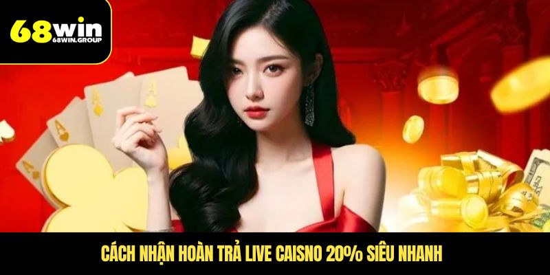 Cách nhận hoàn trả Live caisno 20% siêu nhanh 