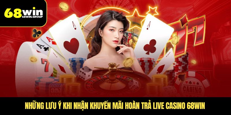 Những lưu ý khi nhận khuyến mãi hoàn trả Live Casino 68WIN