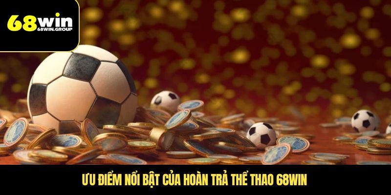 Ưu điểm nổi bật của hoàn trả thể thao 68WIN