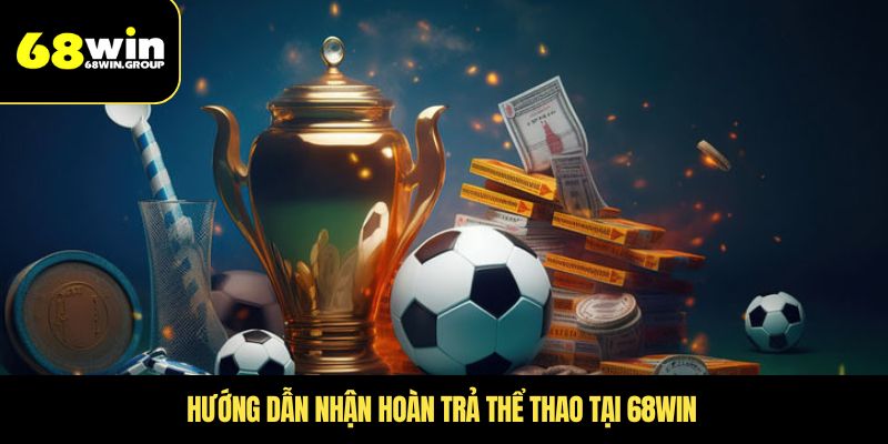 Hướng dẫn nhận hoàn trả thể thao tại 68WIN