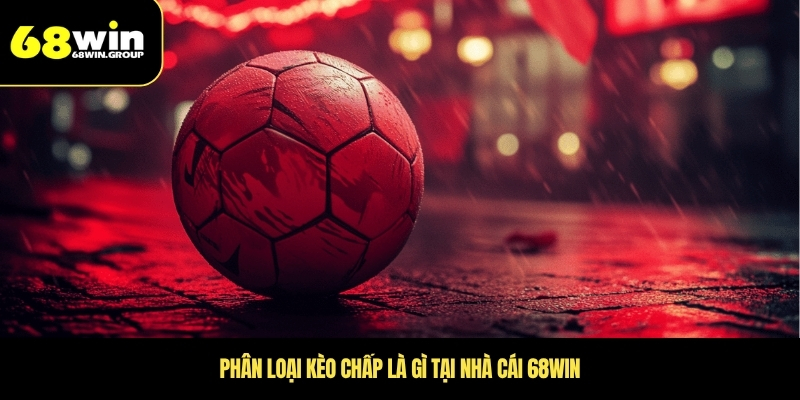 Phân loại kèo chấp là gì tại nhà cái 68WIN
