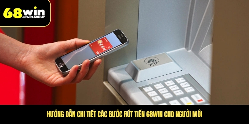 Hướng dẫn chi tiết các bước rút tiền 68WIN cho người mới