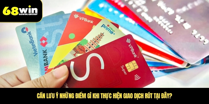 Cần lưu ý những điểm gì khi thực hiện giao dịch rút tại đây?