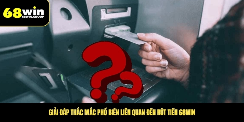 Giải đáp thắc mắc phổ biến liên quan đến rút tiền 68WIN