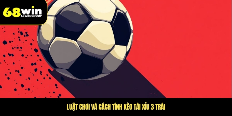Luật chơi và cách tính kèo tài xỉu 3 trái